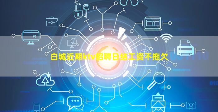 白城近期ktv招聘日结工资不拖欠